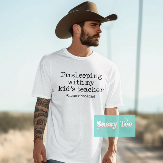 I'M SLEEPING WITH MY KID'S TEACHER HOMESCHOOL DAD **Preorder Ships in 5-10 biz days**