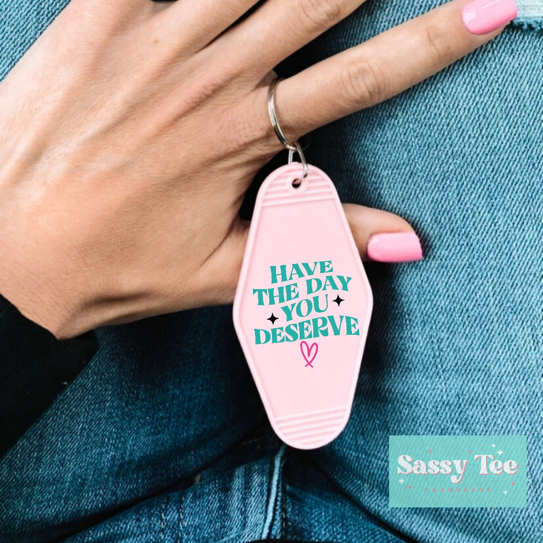 HAVE THE DAY YOU DESERVE UV DTF KEYCHAIN DECAL *Preorder Ships in 5-8 biz days*