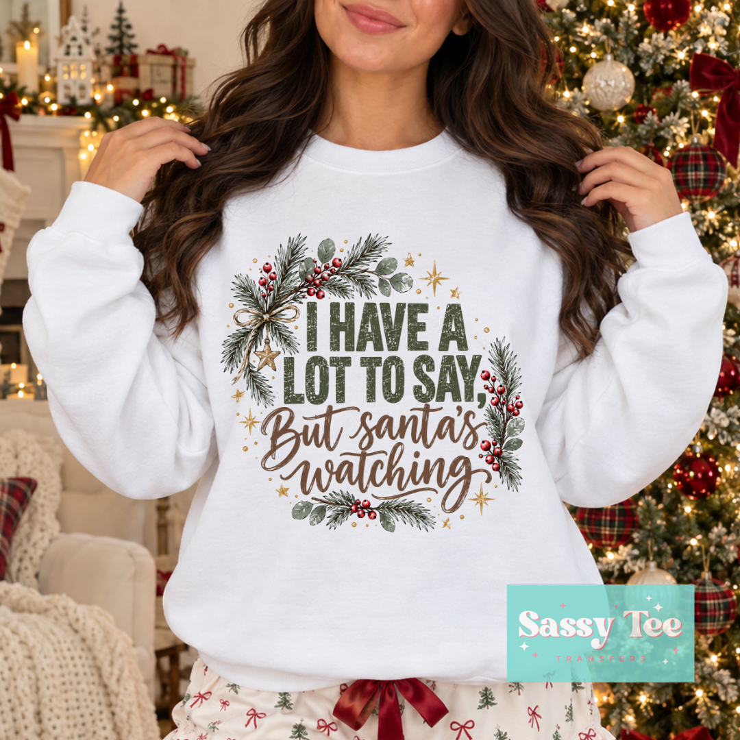 I HAVE A LOT TO SAY SANTA'S WATCHING HOLLY DISTRESSED **Preorder/Restock Ships in 5-10 biz days** •