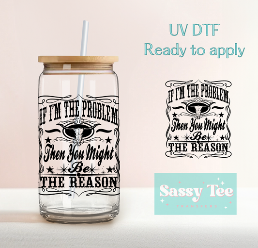 IF I'M THE PROBLEM.. UV DTF CUP DECAL **Preorder Ships in 5-10 biz days**